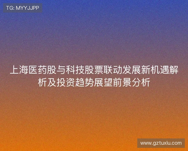 上海医药股与科技股票联动发展新机遇解析及投资趋势展望前景分析